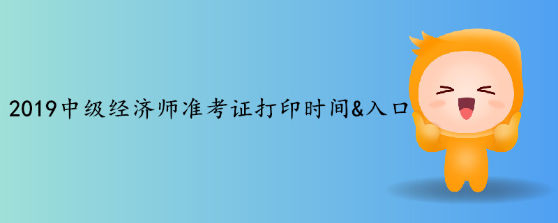 2019年中級經(jīng)濟師考試準(zhǔn)考證打印時間&入口