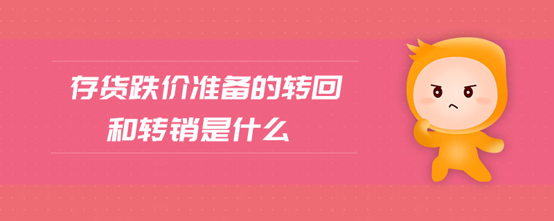 存貨跌價準(zhǔn)備的轉(zhuǎn)回和轉(zhuǎn)銷是什么
