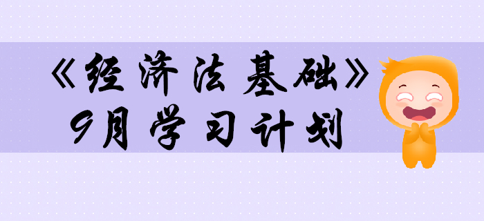 2020年初級會計職稱《經(jīng)濟法基礎(chǔ)》預(yù)習(xí)階段9月學(xué)習(xí)計劃
