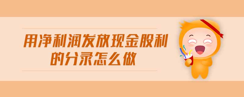 用凈利潤(rùn)發(fā)放現(xiàn)金股利的分錄怎么做