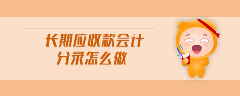 長期應(yīng)收款會計分錄怎么做