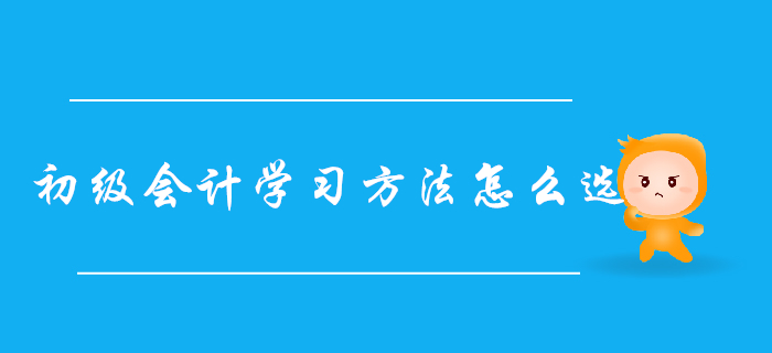 自學(xué)還是報(bào)班？超詳細(xì)初級(jí)會(huì)計(jì)學(xué)習(xí)方法對(duì)比，總有一款適合你