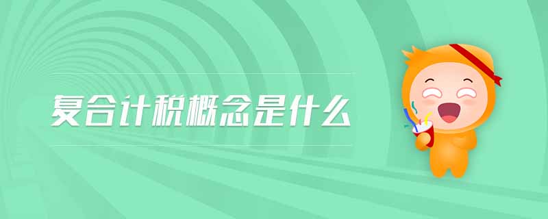 復(fù)合計稅概念是什么