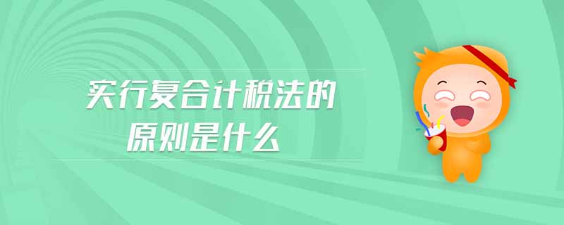 實(shí)行復(fù)合計(jì)稅法的原則是什么