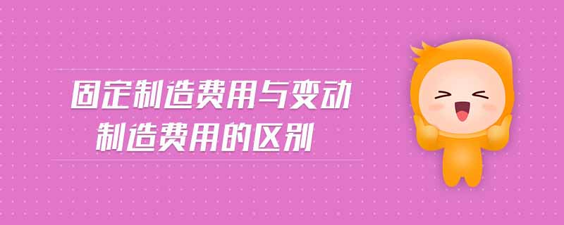 固定制造費(fèi)用與變動制造費(fèi)用的區(qū)別