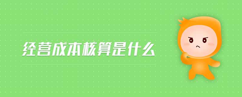 經(jīng)營(yíng)成本核算是什么