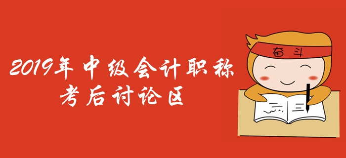 2019年中級(jí)會(huì)計(jì)職稱考試考后討論區(qū)，火速參與！