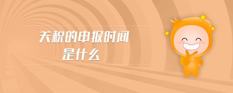 關(guān)稅的申報(bào)時(shí)間是什么