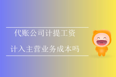 代賬公司計(jì)提工資計(jì)入主營(yíng)業(yè)務(wù)成本嗎？