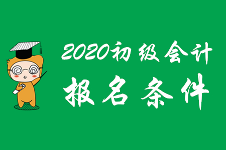 2020年初級會計師報考要符合哪些條件？