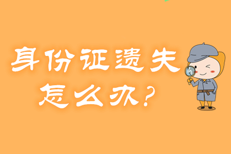 身份證遺失、過期怎么辦？還能報(bào)名2020年初級會計(jì)考試嗎？