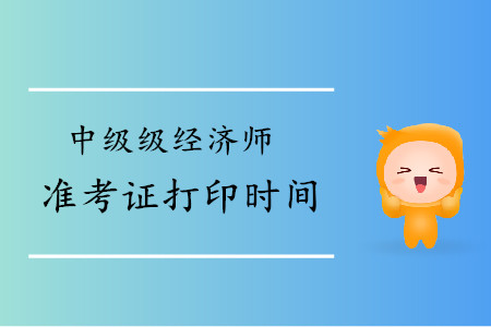 天津2019年中級經(jīng)濟師準考證打印時間是什么時候？