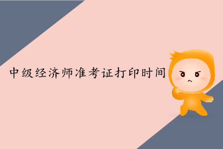中級(jí)經(jīng)濟(jì)師打印準(zhǔn)考證時(shí)間是哪號(hào)？
