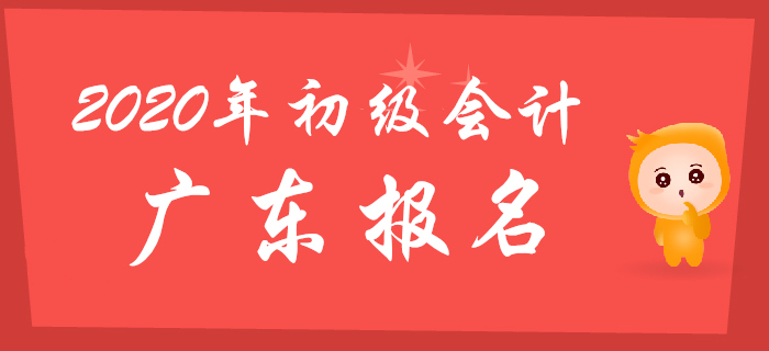 廣東省2020年初級(jí)會(huì)計(jì)職稱報(bào)名時(shí)間11月11日至30日
