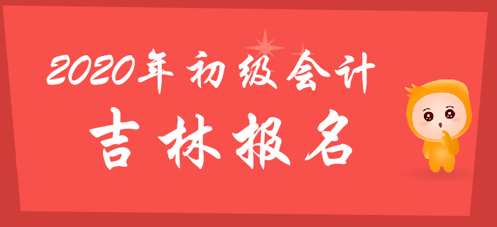 吉林2020年初級會計報名時間2019年11月5日至30日