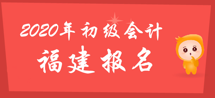 福建2020年初級會計(jì)報名時間2019年11月1日至29日
