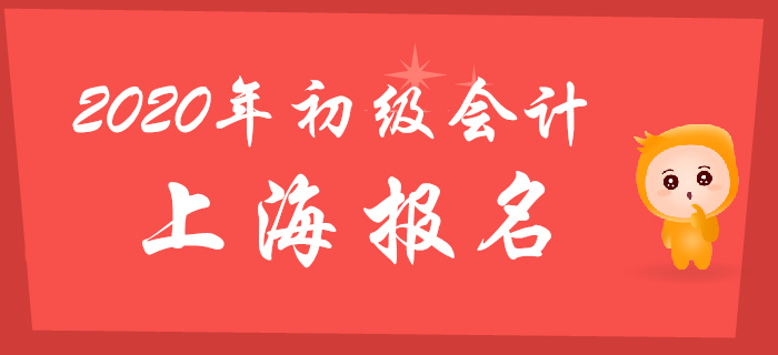 上海2020年初級會計(jì)報(bào)名時(shí)間2019年11月18日起