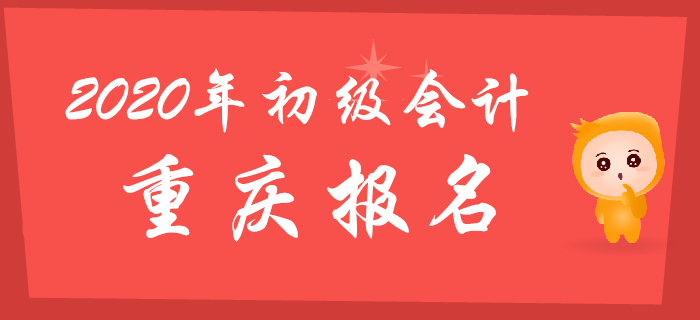 重慶2020年初級會計(jì)報(bào)名時(shí)間2019年11月1日至30日
