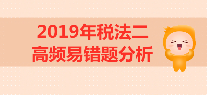 2019年稅務(wù)師《稅法二》高頻易錯(cuò)題分析