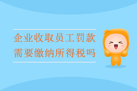 企業(yè)收取員工罰款，需要繳納所得稅嗎？