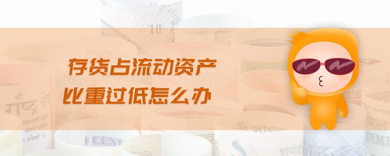 存貨占流動(dòng)資產(chǎn)比重過(guò)低怎么辦