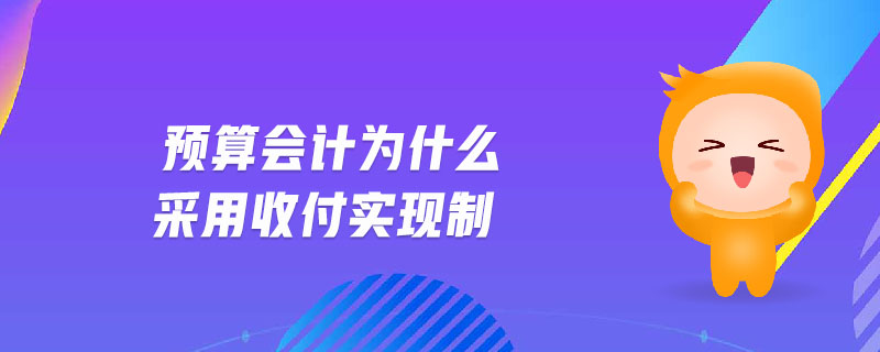 預(yù)算會計為什么采用收付實現(xiàn)制