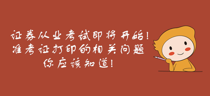 證券從業(yè)考試即將開(kāi)始，準(zhǔn)考證打印的相關(guān)問(wèn)題你應(yīng)該知道！