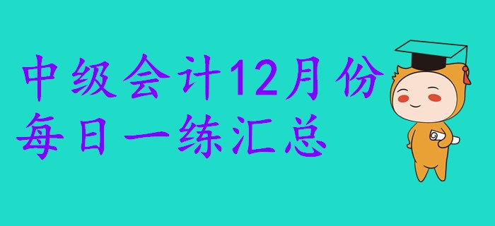2019年中級(jí)會(huì)計(jì)職稱(chēng)12月份每日一練匯總