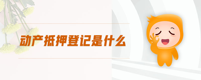 動(dòng)產(chǎn)抵押登記是什么