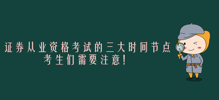 證券從業(yè)資格考試的三大時間節(jié)點，考生們需要注意！