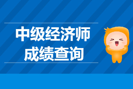 2019年中級(jí)經(jīng)濟(jì)師考試成績查詢開通