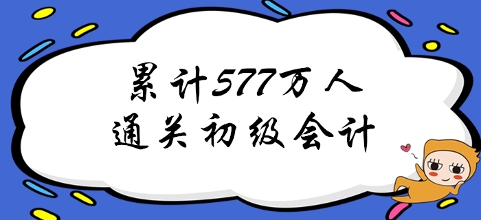 重磅！截至2019年累計(jì)已有577萬人通過初級會計(jì)考試！