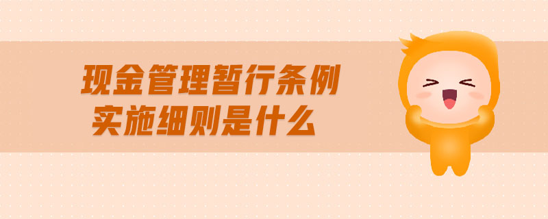 現(xiàn)金管理暫行條例實(shí)施細(xì)則是什么