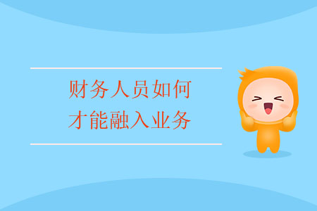 財務(wù)人員如何才能融入業(yè)務(wù)？