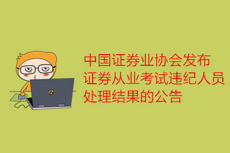中國(guó)證券業(yè)協(xié)會(huì)發(fā)布證券從業(yè)考試違紀(jì)人員處理結(jié)果的公告
