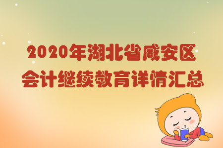 2020年湖北省咸安區(qū)會計繼續(xù)教育詳情匯總