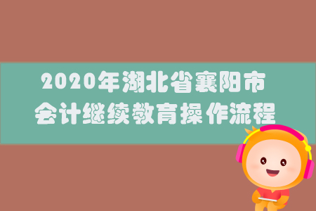 2020年湖北省襄陽(yáng)市會(huì)計(jì)繼續(xù)教育操作流程
