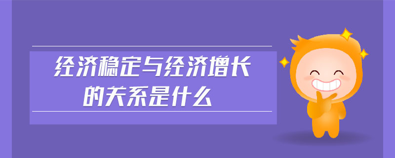 經(jīng)濟(jì)穩(wěn)定與經(jīng)濟(jì)增長的關(guān)系是什么