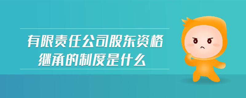 有限責(zé)任公司股東資格繼承的制度是什么