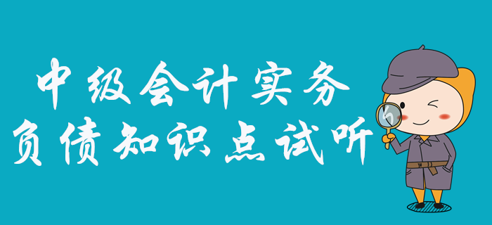 中級會計實務(wù)中負(fù)債怎么學(xué)？看張敬富老師如何深度剖析！