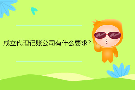 成立代理記賬公司有什么要求？