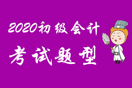 2020年初級會計考試科目及題型是什么？