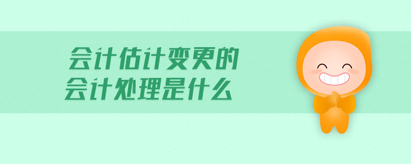 會(huì)計(jì)估計(jì)變更的會(huì)計(jì)處理是什么