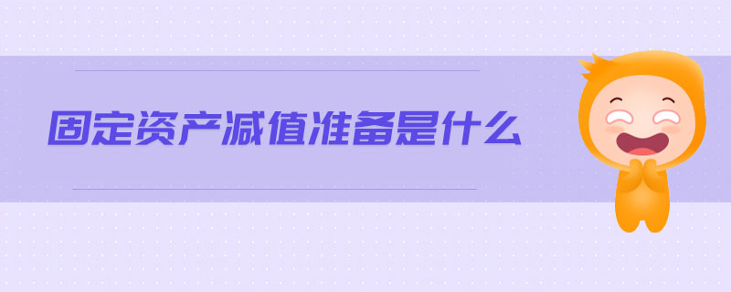 固定資產(chǎn)減值準(zhǔn)備是什么