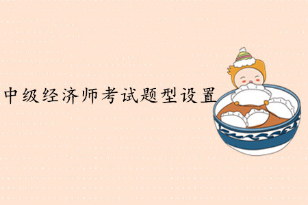 中級經(jīng)濟(jì)師考試題型設(shè)置，難度大嗎？