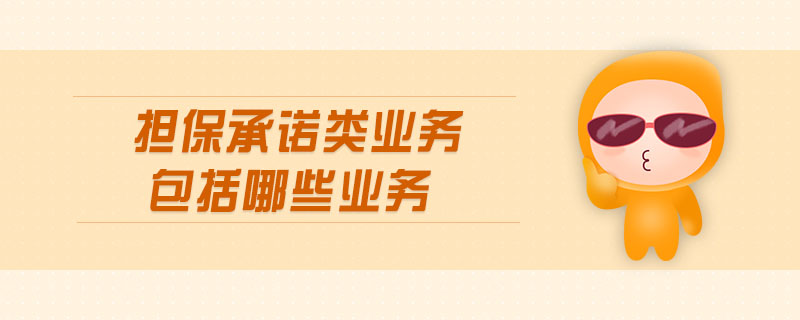 擔(dān)保承諾類(lèi)業(yè)務(wù)包括哪些業(yè)務(wù)