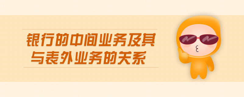 銀行的中間業(yè)務及其與表外業(yè)務的關系