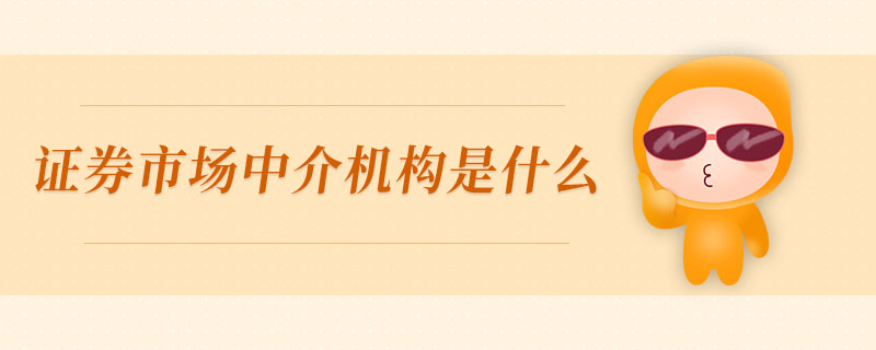 證券市場(chǎng)中介機(jī)構(gòu)是什么