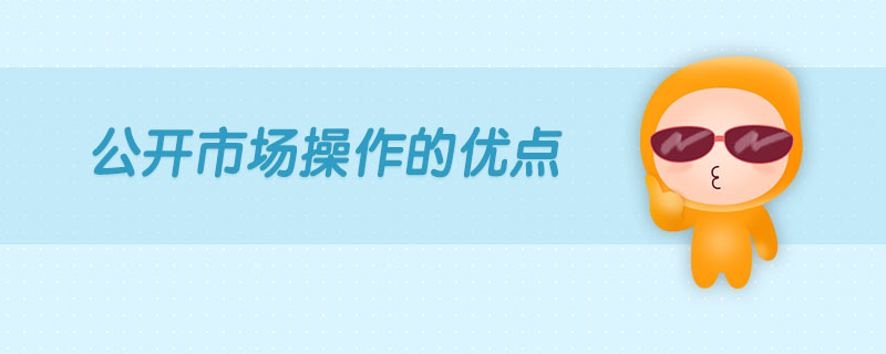 公開市場(chǎng)操作的優(yōu)點(diǎn)