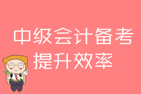 2020年中級會計備考，提升效率的四大方法！